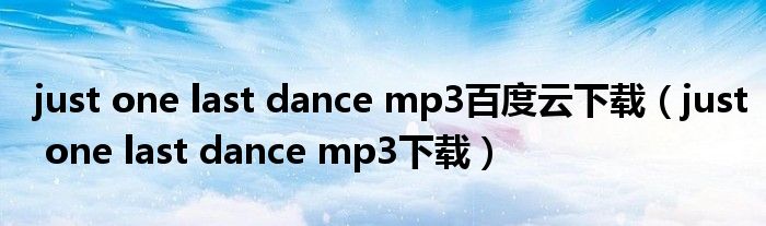 just one last dance mp3百度云下載（just one last dance mp3下載）