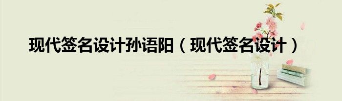 現(xiàn)代簽名設(shè)計(jì)孫語陽（現(xiàn)代簽名設(shè)計(jì)）