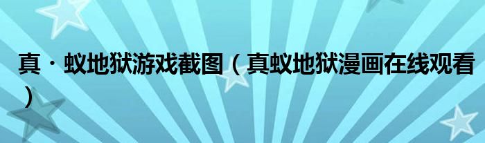 真?蟻地獄游戲截圖（真蟻地獄漫畫(huà)在線觀看）