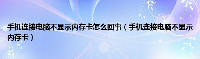 手機(jī)連接電腦不顯示內(nèi)存卡怎么回事（手機(jī)連接電腦不顯示內(nèi)存卡）