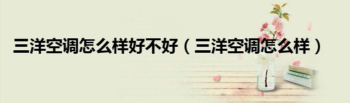 三洋空調(diào)怎么樣好不好（三洋空調(diào)怎么樣）