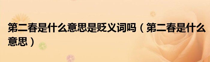 第二春是什么意思是貶義詞嗎（第二春是什么意思）
