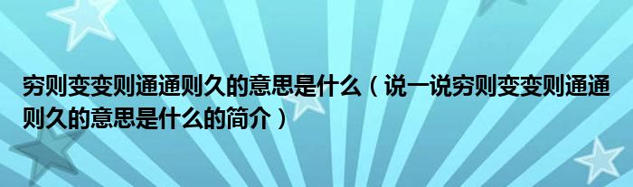 窮則變變則通通則久的意思是什么（說(shuō)一說(shuō)窮則變變則通通則久的意思是什么的簡(jiǎn)介）
