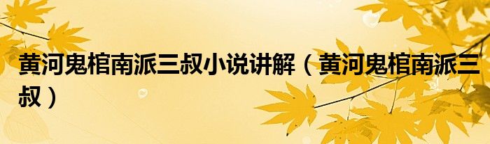 黃河鬼棺南派三叔小說講解（黃河鬼棺南派三叔）
