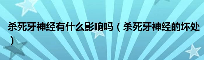 殺死牙神經(jīng)有什么影響嗎（殺死牙神經(jīng)的壞處）