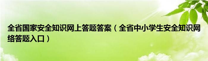 全省國(guó)家安全知識(shí)網(wǎng)上答題答案（全省中小學(xué)生安全知識(shí)網(wǎng)絡(luò)答題入口）