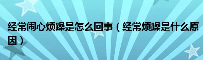 經(jīng)常鬧心煩躁是怎么回事（經(jīng)常煩躁是什么原因）