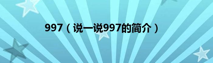997（說(shuō)一說(shuō)997的簡(jiǎn)介）