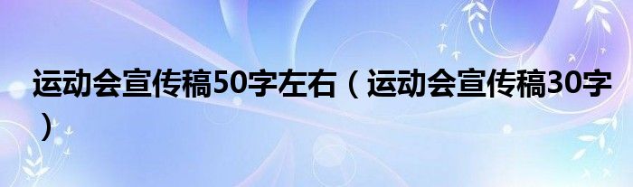 運(yùn)動(dòng)會(huì)宣傳稿50字左右（運(yùn)動(dòng)會(huì)宣傳稿30字）