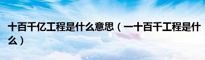 十百千億工程是什么意思（一十百千工程是什么）