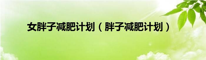 女胖子減肥計劃（胖子減肥計劃）