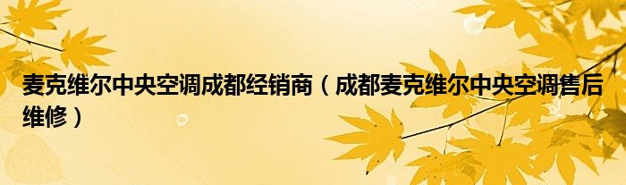 麥克維爾中央空調(diào)成都經(jīng)銷商（成都麥克維爾中央空調(diào)售后維修）