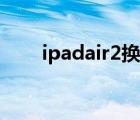 ipadair2換電池多少錢（ipadair2）