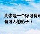 我像是一個(gè)你可有可無的影子冷冷的看著（我像是一個(gè)你可有可無的影子）