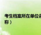 考生檔案所在單位名稱和地址怎么填（考生檔案所在單位名稱）