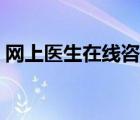 網(wǎng)上醫(yī)生在線咨詢平臺(tái)（醫(yī)生在線咨詢平臺(tái)）