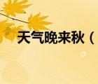 天氣晚來秋（說一說天氣晚來秋的簡介）