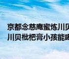 京都念慈庵蜜煉川貝枇杷膏小孩能喝幾天（京都念慈庵蜜煉川貝枇杷膏小孩能喝）