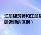 注冊建筑師和注冊建造師的區(qū)別在哪里（注冊建筑師和注冊建造師的區(qū)別）