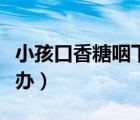 小孩口香糖咽下去怎么辦（口香糖咽下去怎么辦）