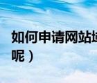 如何申請網(wǎng)站域名呢知乎（如何申請網(wǎng)站域名呢）