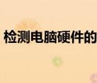 檢測電腦硬件的工具（電腦硬件論壇哪個好）