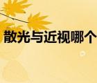 散光與近視哪個可怕（眼睛散光怎么形成的）