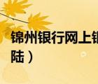 錦州銀行網(wǎng)上銀行登錄（錦州銀行網(wǎng)上銀行登陸）