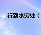 行到水窮處（說(shuō)一說(shuō)行到水窮處的簡(jiǎn)介）