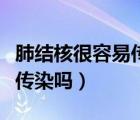 肺結(jié)核很容易傳染給別人嗎（肺結(jié)核很容易被傳染嗎）