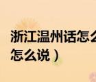 浙江溫州話怎么說日常用語語音（浙江溫州話怎么說）