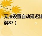 無法設(shè)置自動延遲錯誤87（無法設(shè)置延遲的自動啟動標(biāo)志錯誤87）