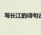寫長(zhǎng)江的詩句古詩名句（描寫長(zhǎng)江的古詩）