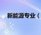 新能源專業(yè)（說一說新能源專業(yè)的簡介）
