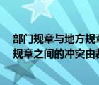 部門規(guī)章與地方規(guī)章之間的沖突 由 裁決（部門規(guī)章與地方規(guī)章之間的沖突由裁決）