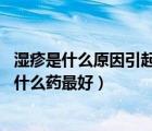 濕疹是什么原因引起的怎么根治用什么藥（濕疹用藥 濕疹用什么藥最好）