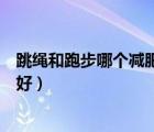 跳繩和跑步哪個(gè)減肥效果好一點(diǎn)（跳繩和跑步哪個(gè)減肥效果好）