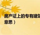 房產(chǎn)證上的專有建筑面積是什么意思（專有建筑面積是什么意思）