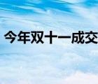 今年雙十一成交多少（今年雙十一成交數(shù)據(jù)）