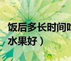 飯后多長時間吃水果比較好（飯后多長時間吃水果好）