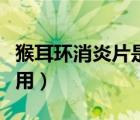 猴耳環(huán)消炎片是中成藥嗎（猴耳環(huán)消炎片的作用）