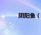 陰陽魚（說一說陰陽魚的簡介）