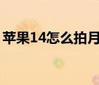 蘋果14怎么拍月亮更清晰（蘋果怎么拍月亮）