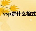 vsp是什么格式怎么轉(zhuǎn)換（vsp是什么格式）