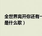 全世界離開你還有一個(gè)我來陪是什么歌（就算全世界離開你是什么歌）