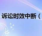 訴訟時效中斷（說一說訴訟時效中斷的簡介）