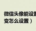 微信頭像能設(shè)置成動態(tài)的嗎（微信頭像國旗漸變怎么設(shè)置）