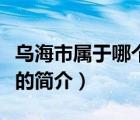 烏海市屬于哪個(gè)?。ㄕf(shuō)一說(shuō)烏海市屬于哪個(gè)省的簡(jiǎn)介）