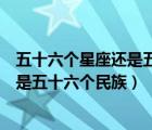 五十六個(gè)星座還是五十六個(gè)民族是什么歌（五十六個(gè)星座還是五十六個(gè)民族）