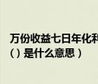 萬份收益七日年化利率計算（萬份收益(元) 七日年化收益率( ) 是什么意思）